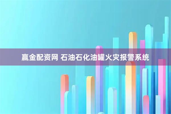赢金配资网 石油石化油罐火灾报警系统
