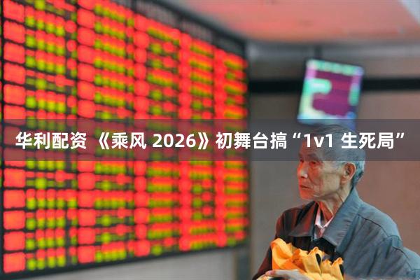 华利配资 《乘风 2026》初舞台搞“1v1 生死局”
