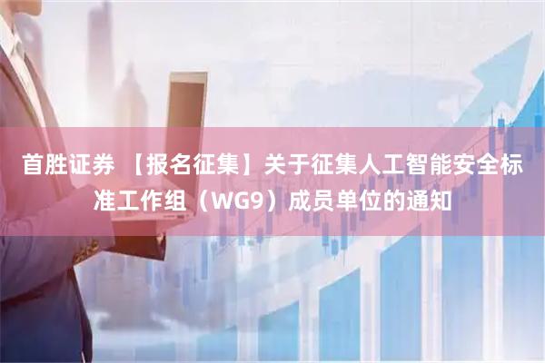 首胜证券 【报名征集】关于征集人工智能安全标准工作组(WG9)成员单位的通知